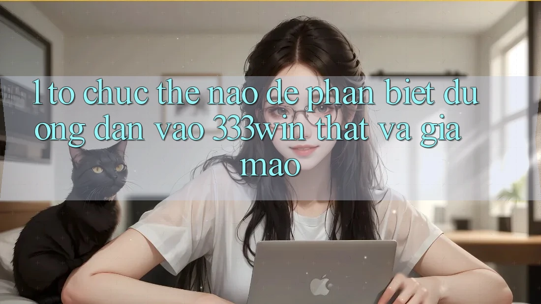 1. Tổ chức thế nào để phân biệt đường dẫn vào 333win thật và giả mạo?
