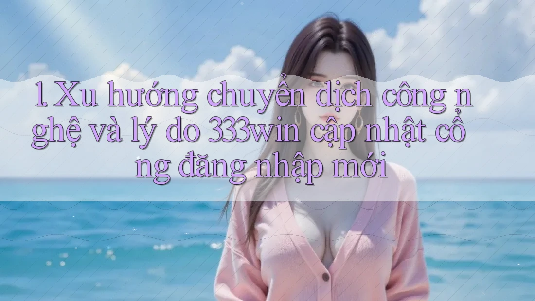 1. Xu hướng chuyển dịch công nghệ và lý do 333win cập nhật cổng đăng nhập mới 1. Xu hướng chuyển dịch công nghệ và lý do 333win cập nhật cổng đăng nhập mới