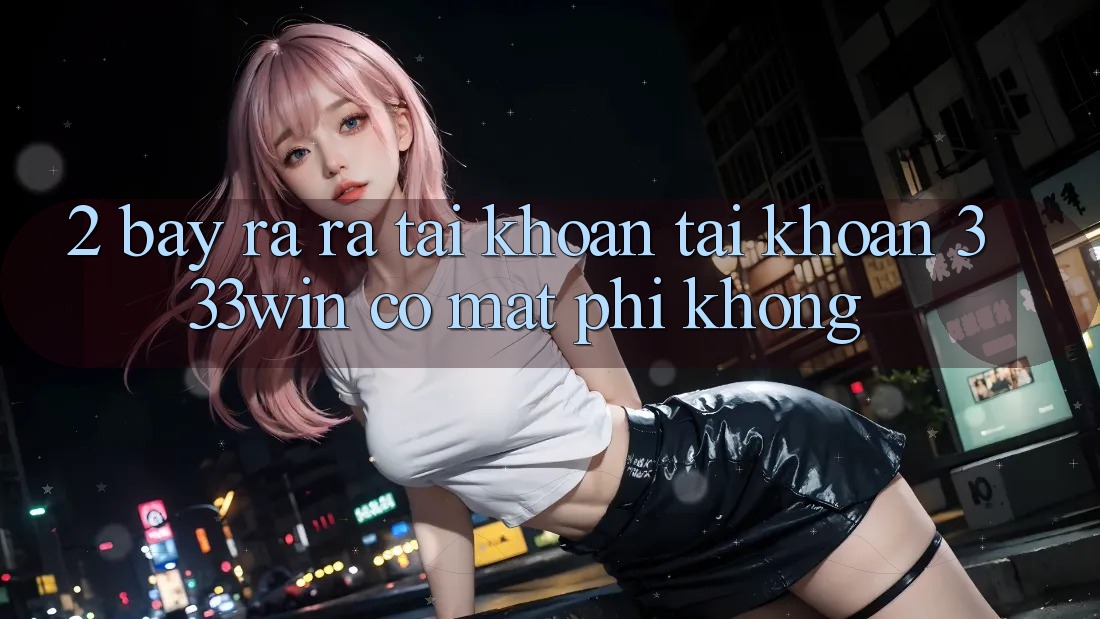2. Bày ra ra tài khoản tài khoản 333win có mất phí không?