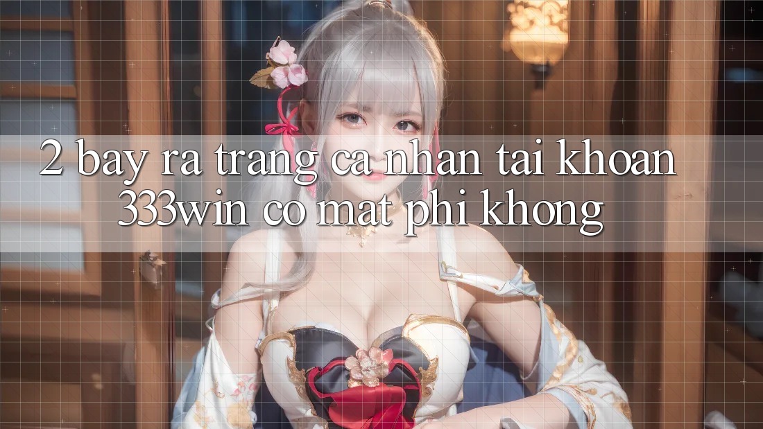 2. Bày ra trang cá nhân tài khoản 333win có mất phí không? 2. Bày ra trang cá nhân tài khoản 333win có mất phí không?