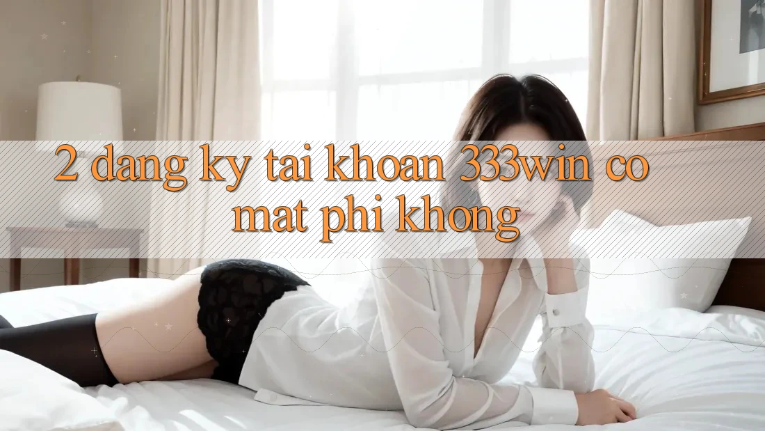 2. Đăng ký tài khoản 333win có mất phí không? 2. Đăng ký tài khoản 333win có mất phí không?