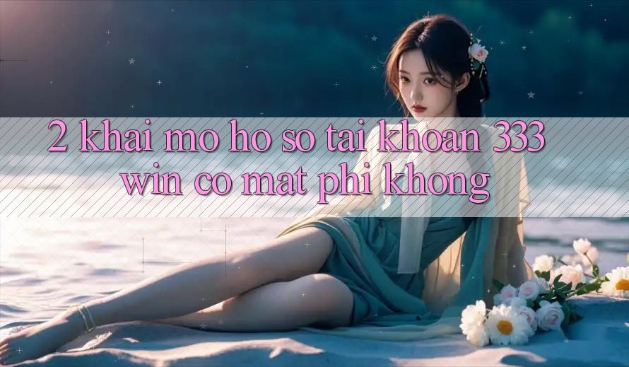 2. Khai mở hồ sơ tài khoản 333win có mất phí không?
