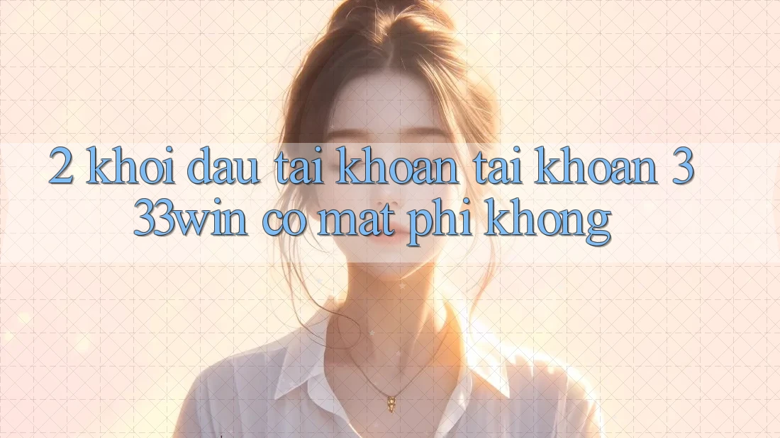 2. Khởi đầu tài khoản tài khoản 333win có mất phí không? 2. Khởi đầu tài khoản tài khoản 333win có mất phí không?