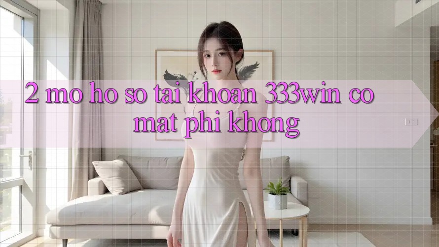2. Mở hồ sơ tài khoản 333win có mất phí không? 2. Mở hồ sơ tài khoản 333win có mất phí không?