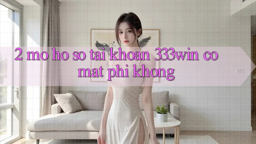 2. Mở hồ sơ tài khoản 333win có mất phí không? 2. Mở hồ sơ tài khoản 333win có mất phí không?