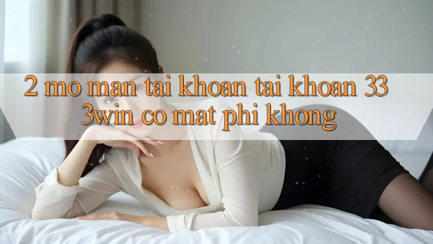2. Mở màn tài khoản tài khoản 333win có mất phí không? 2. Mở màn tài khoản tài khoản 333win có mất phí không?