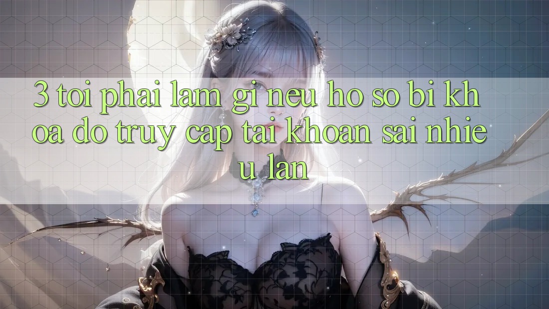 3. Tôi phải làm gì nếu hồ sơ bị khóa do truy cập tài khoản sai nhiều lần?