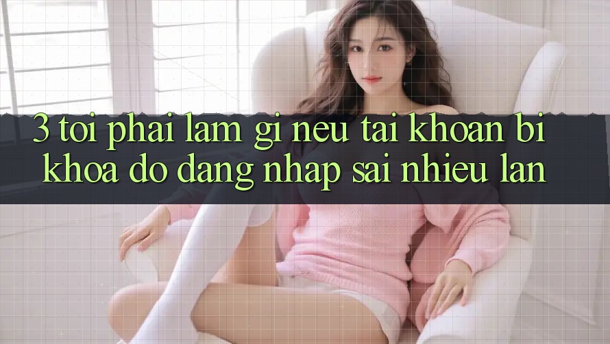 3. Tôi phải làm gì nếu tài khoản bị khóa do đăng nhập sai nhiều lần? 3. Tôi phải làm gì nếu tài khoản bị khóa do đăng nhập sai nhiều lần?