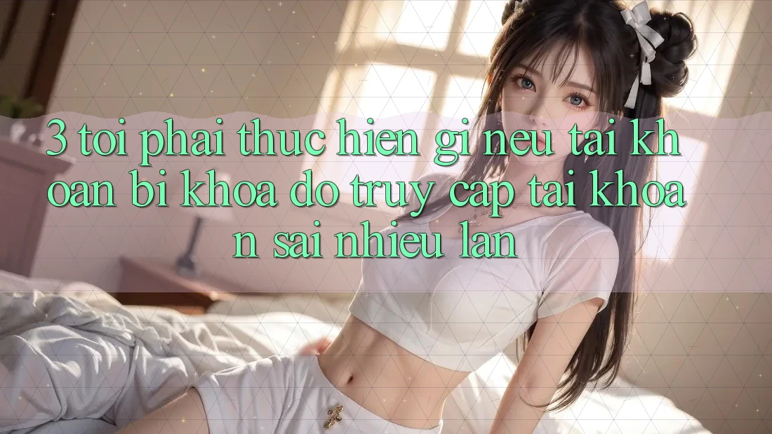 3. Tôi phải thực hiện gì nếu tài khoản bị khóa do truy cập tài khoản sai nhiều lần? 3. Tôi phải thực hiện gì nếu tài khoản bị khóa do truy cập tài khoản sai nhiều lần?