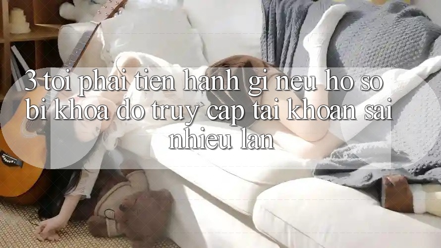 3. Tôi phải tiến hành gì nếu hồ sơ bị khóa do truy cập tài khoản sai nhiều lần? 3. Tôi phải tiến hành gì nếu hồ sơ bị khóa do truy cập tài khoản sai nhiều lần?