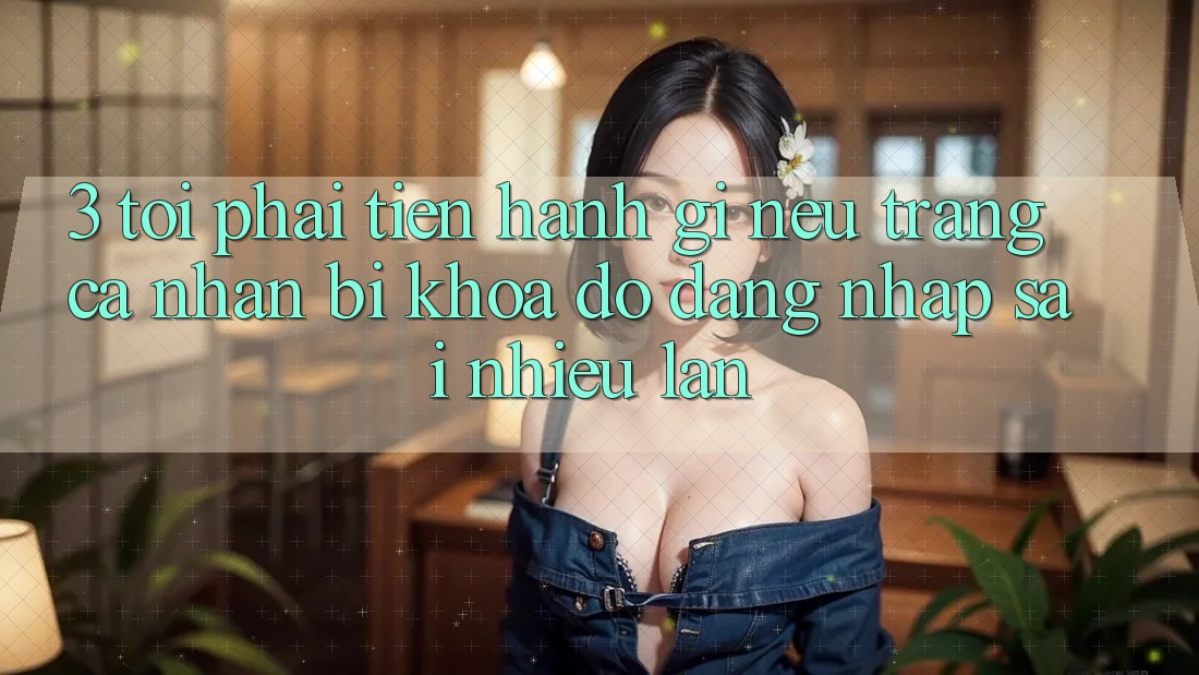 3. Tôi phải tiến hành gì nếu trang cá nhân bị khóa do đăng nhập sai nhiều lần? 3. Tôi phải tiến hành gì nếu trang cá nhân bị khóa do đăng nhập sai nhiều lần?