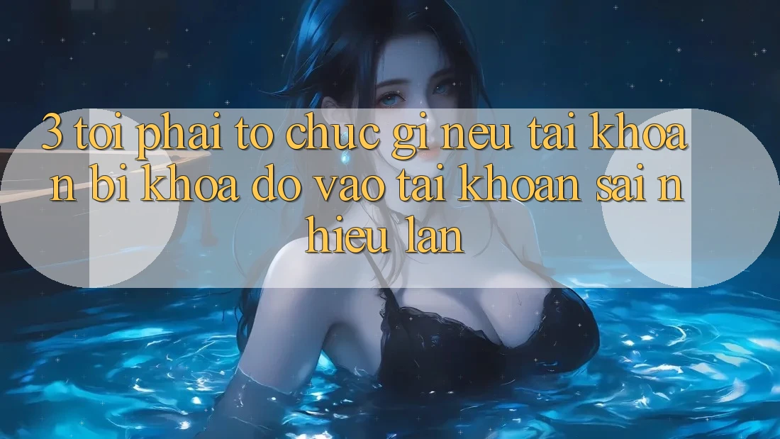3. Tôi phải tổ chức gì nếu tài khoản bị khóa do vào tài khoản sai nhiều lần? 3. Tôi phải tổ chức gì nếu tài khoản bị khóa do vào tài khoản sai nhiều lần?