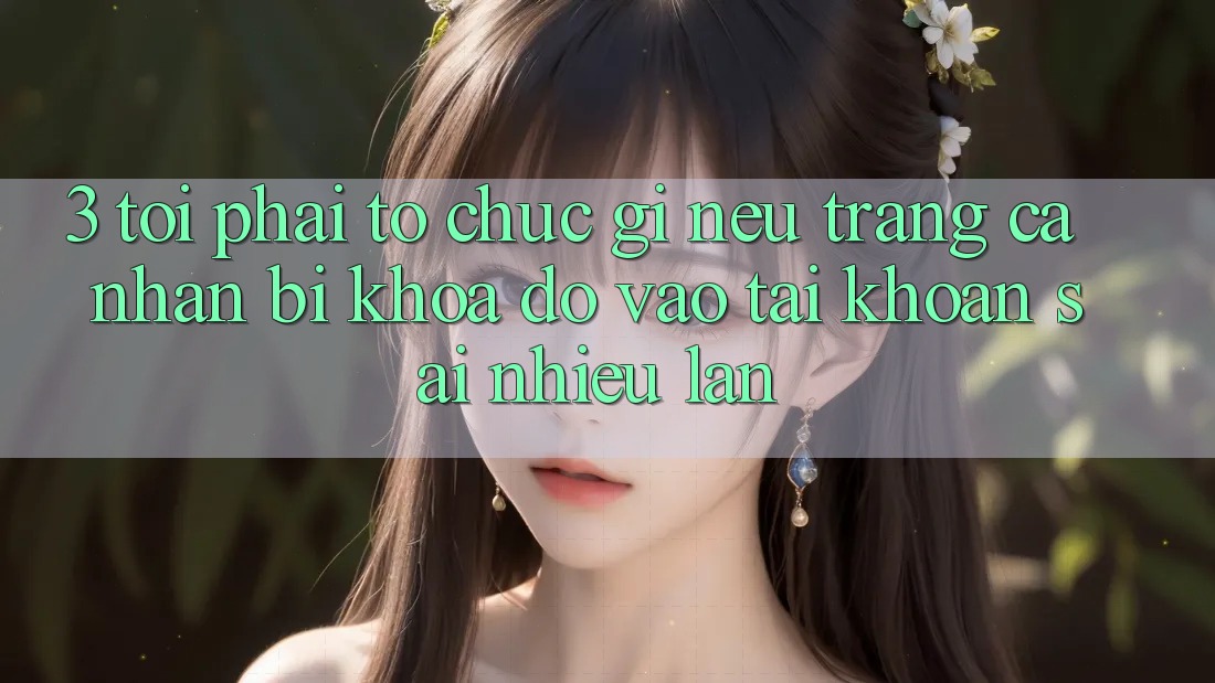 3. Tôi phải tổ chức gì nếu trang cá nhân bị khóa do vào tài khoản sai nhiều lần? 3. Tôi phải tổ chức gì nếu trang cá nhân bị khóa do vào tài khoản sai nhiều lần?