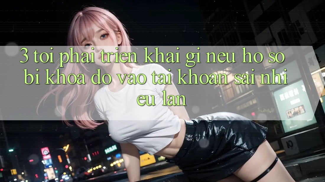 3. Tôi phải triển khai gì nếu hồ sơ bị khóa do vào tài khoản sai nhiều lần? 3. Tôi phải triển khai gì nếu hồ sơ bị khóa do vào tài khoản sai nhiều lần?