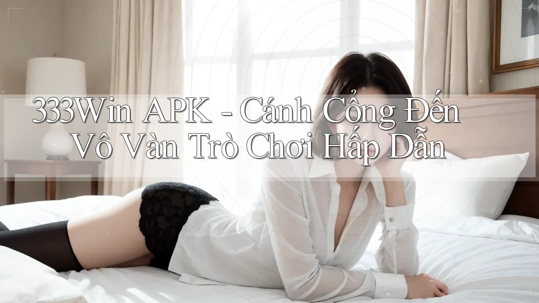 333Win APK - Cánh Cổng Đến Vô Vàn Trò Chơi Hấp Dẫn 333Win APK - Cánh Cổng Đến Vô Vàn Trò Chơi Hấp Dẫn