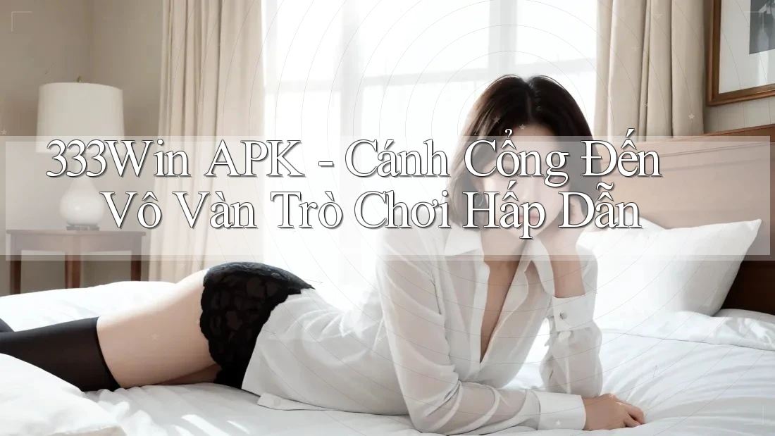 333Win APK - Cánh Cổng Đến Vô Vàn Trò Chơi Hấp Dẫn 333Win APK - Cánh Cổng Đến Vô Vàn Trò Chơi Hấp Dẫn