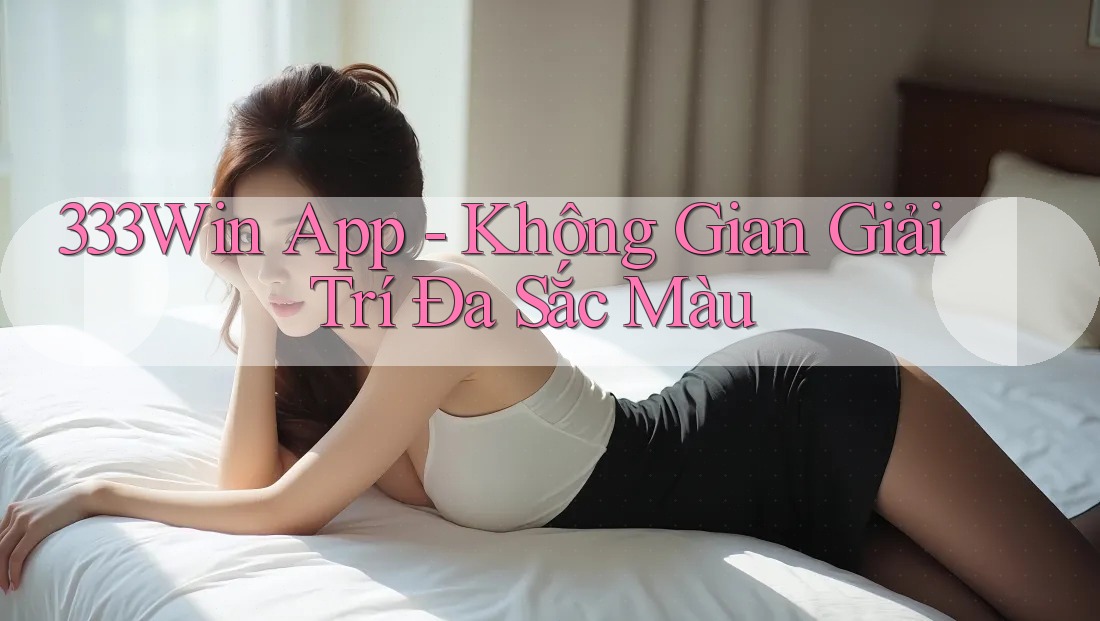 333Win App - Không Gian Giải Trí Đa Sắc Màu