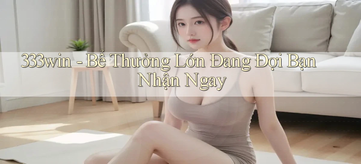 333win  bể thưởng lớn đang đợi bạn nhận ngay