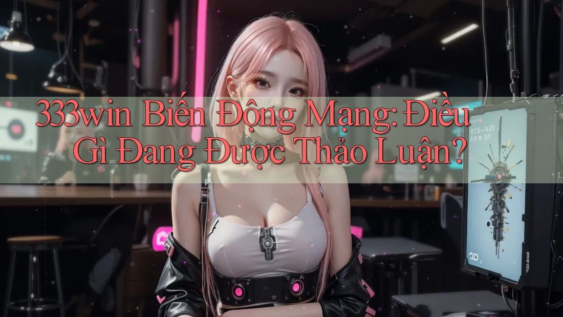 333win Biến Động Mạng: Điều Gì Đang Được Thảo Luận? 333win Biến Động Mạng: Điều Gì Đang Được Thảo Luận?