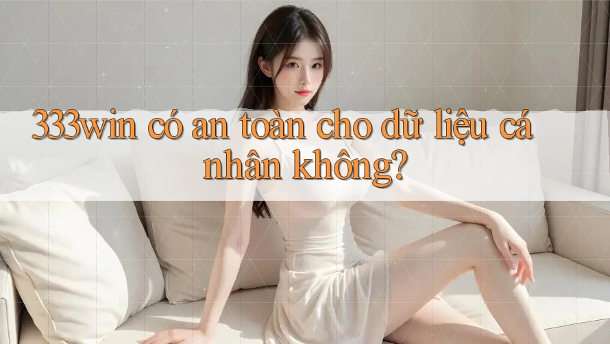 333win có an toàn cho dữ liệu cá nhân không? 333win có an toàn cho dữ liệu cá nhân không?