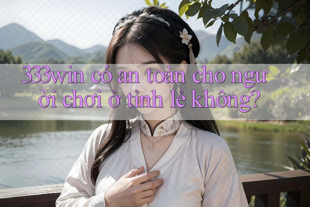 333win có an toàn cho người chơi ở tỉnh lẻ không? 333win có an toàn cho người chơi ở tỉnh lẻ không?