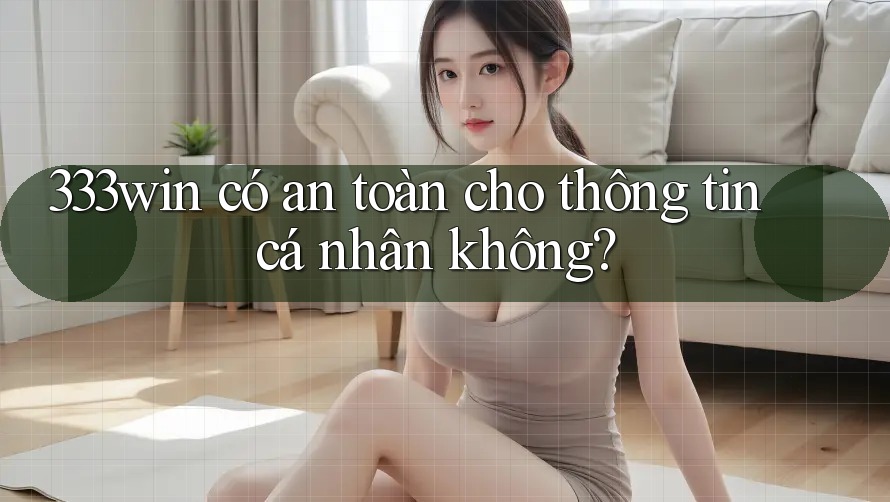 333win có an toàn cho thông tin cá nhân không? 333win có an toàn cho thông tin cá nhân không?
