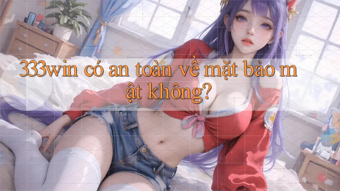 333win có an toàn về mặt bảo mật không?