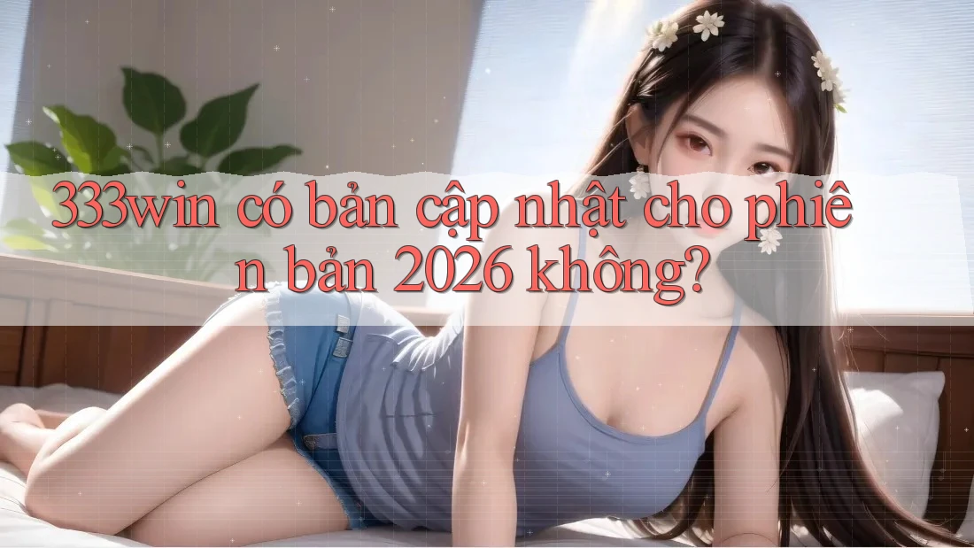 333win có bản cập nhật cho phiên bản 2026 không?