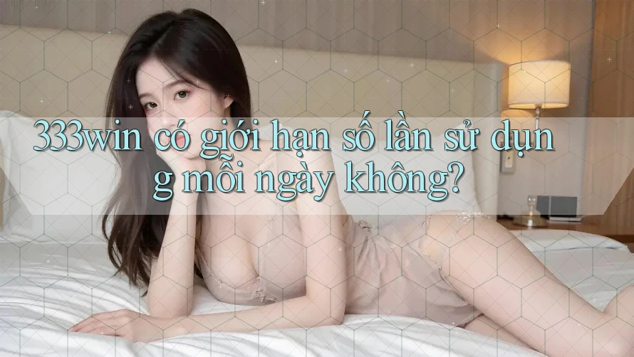 333win có giới hạn số lần sử dụng mỗi ngày không?