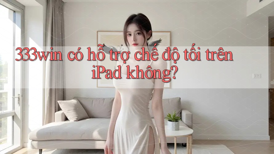 333win có hỗ trợ chế độ tối trên iPad không?
