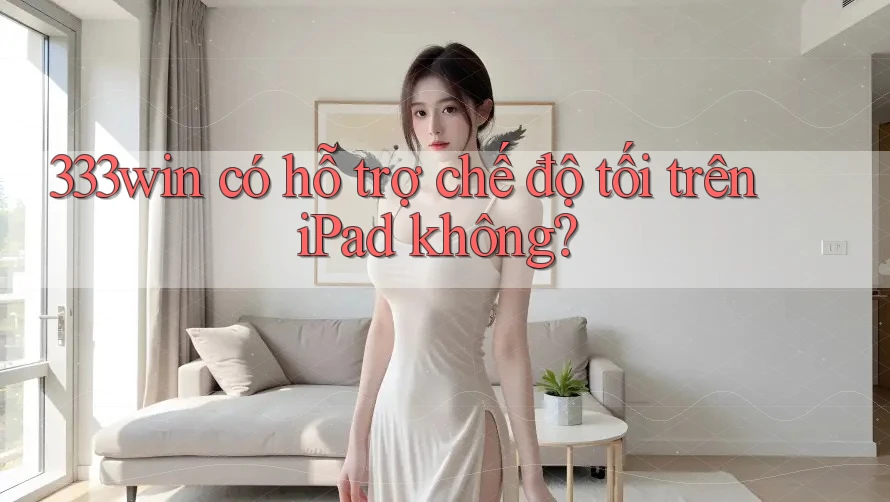 333win có hỗ trợ chế độ tối trên iPad không?