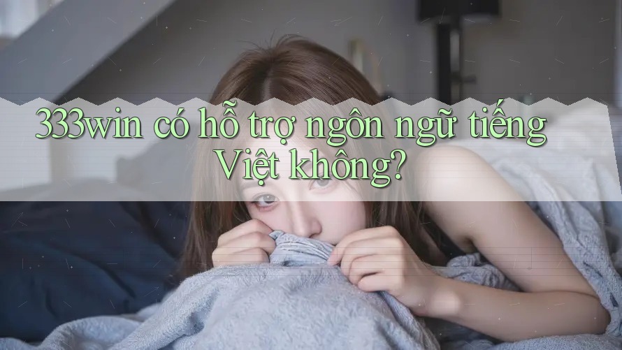 333win có hỗ trợ ngôn ngữ tiếng Việt không?