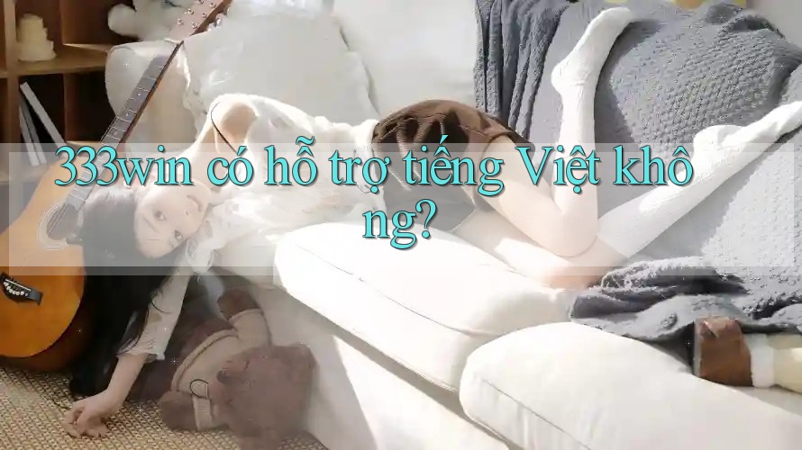 333win có hỗ trợ tiếng Việt không? 333win có hỗ trợ tiếng Việt không?