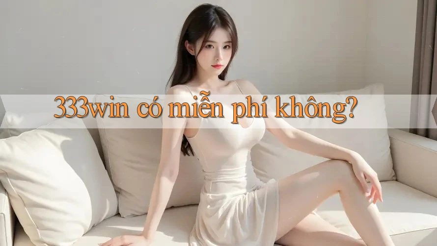 333win có miễn phí không? 333win có miễn phí không?