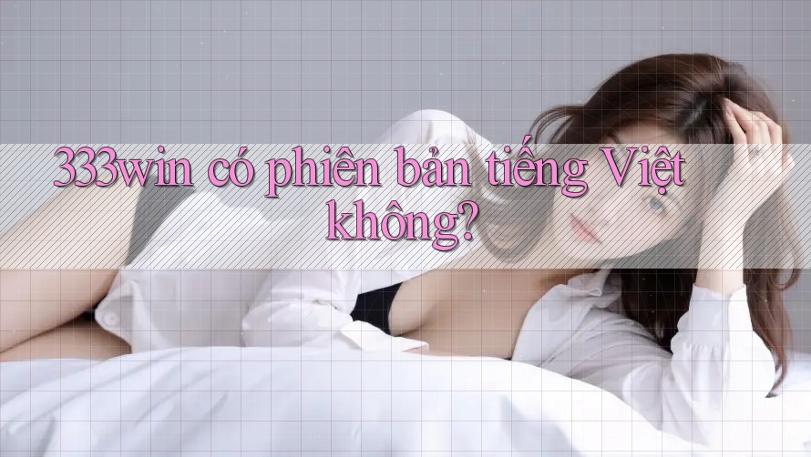 333win có phiên bản tiếng Việt không? 333win có phiên bản tiếng Việt không?