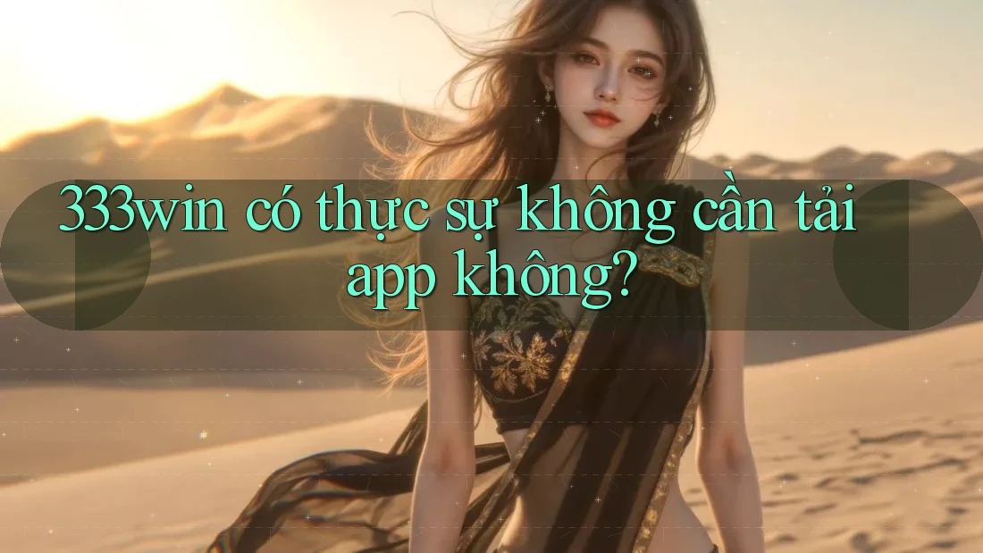 333win có thực sự không cần tải app không?