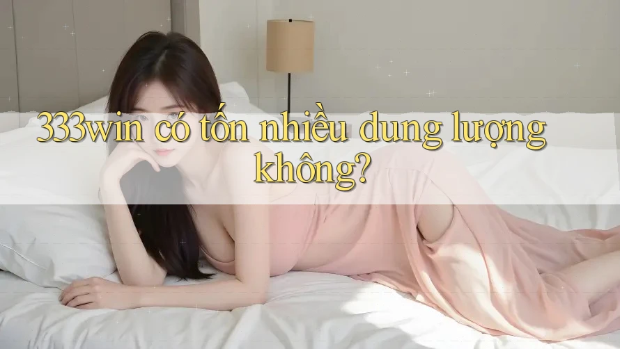 333win có tốn nhiều dung lượng không?
