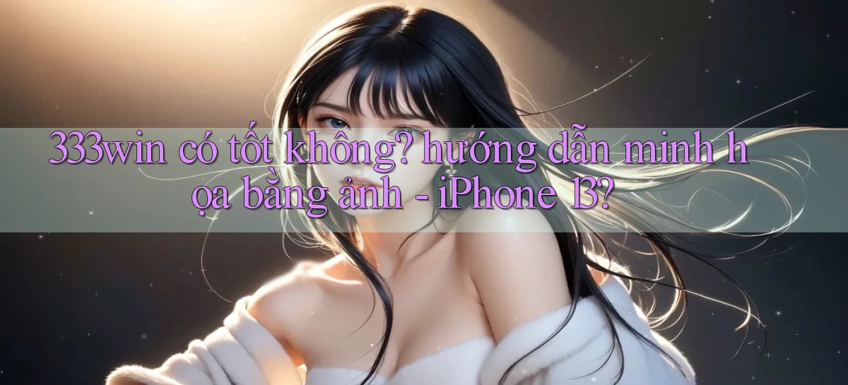 333win có tốt không hướng dẫn minh họa bằng ảnh   iPhone 13