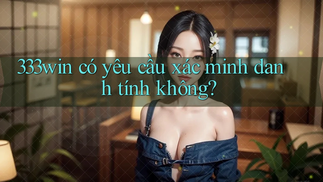 333win có yêu cầu xác minh danh tính không? 333win có yêu cầu xác minh danh tính không?