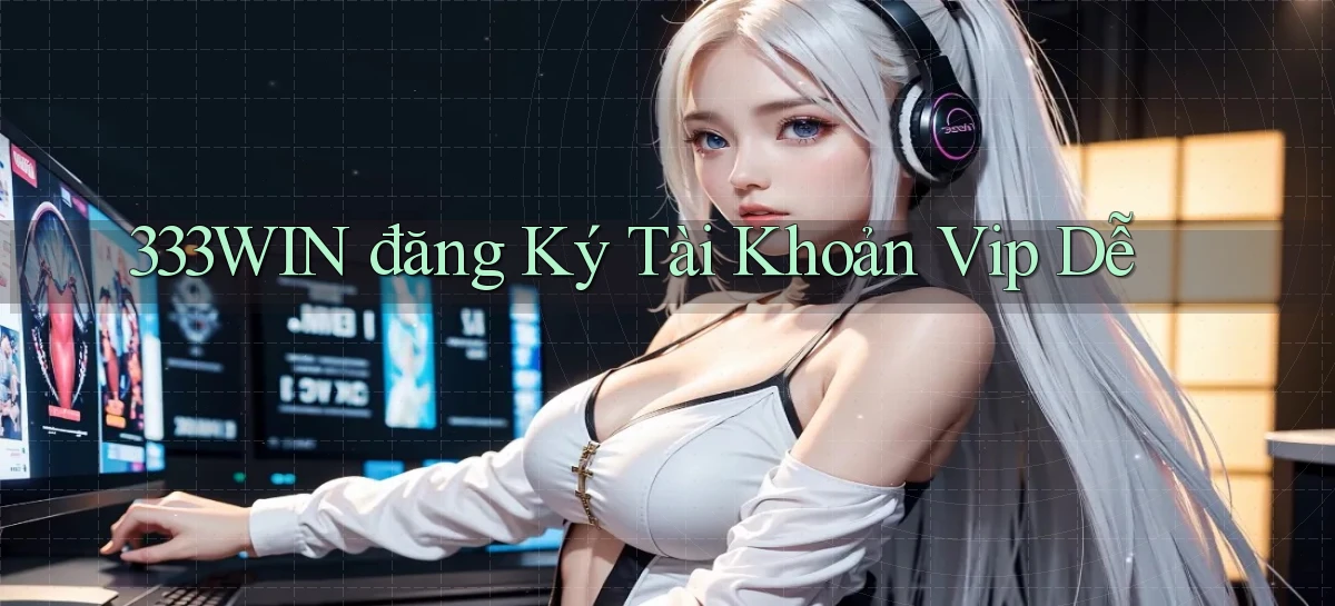 333win  đăng ký tài khoản vip dễ