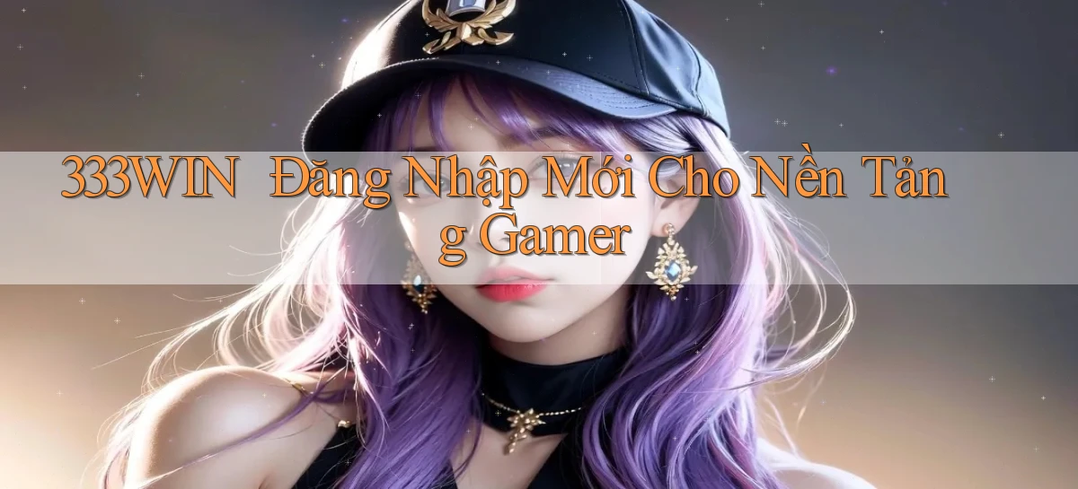333win ｜ Đăng Nhập Mới Cho Nền Tảng Gamer