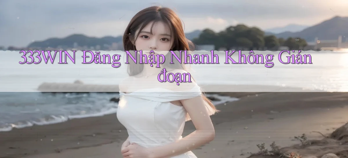 333win  Đăng nhập nhanh không gián đoạn