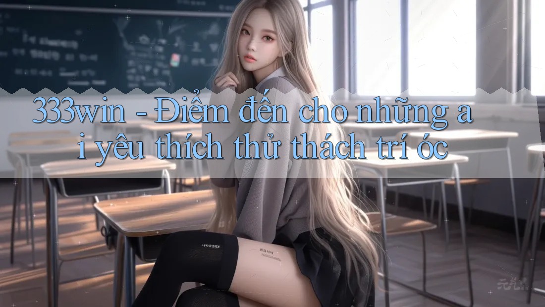 333win - Điểm đến cho những ai yêu thích thử thách trí óc 333win - Điểm đến cho những ai yêu thích thử thách trí óc