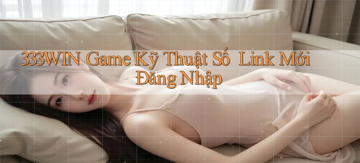 333win   Game Kỹ Thuật Số ｜ Link Mới Đăng Nhập