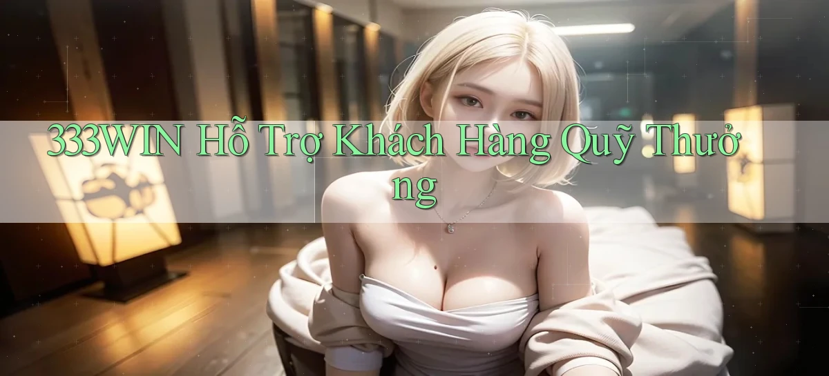 333win  hỗ trợ khách hàng quỹ thưởng