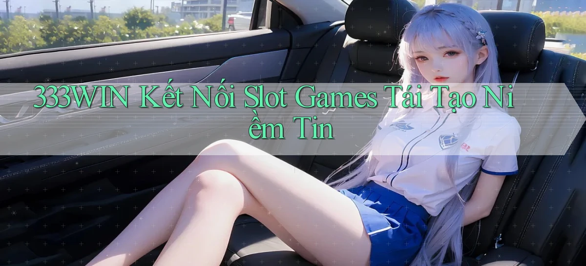 333win  kết nối slot games tái tạo niềm tin