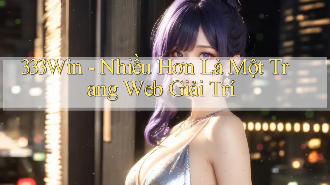 333Win - Nhiều Hơn Là Một Trang Web Giải Trí