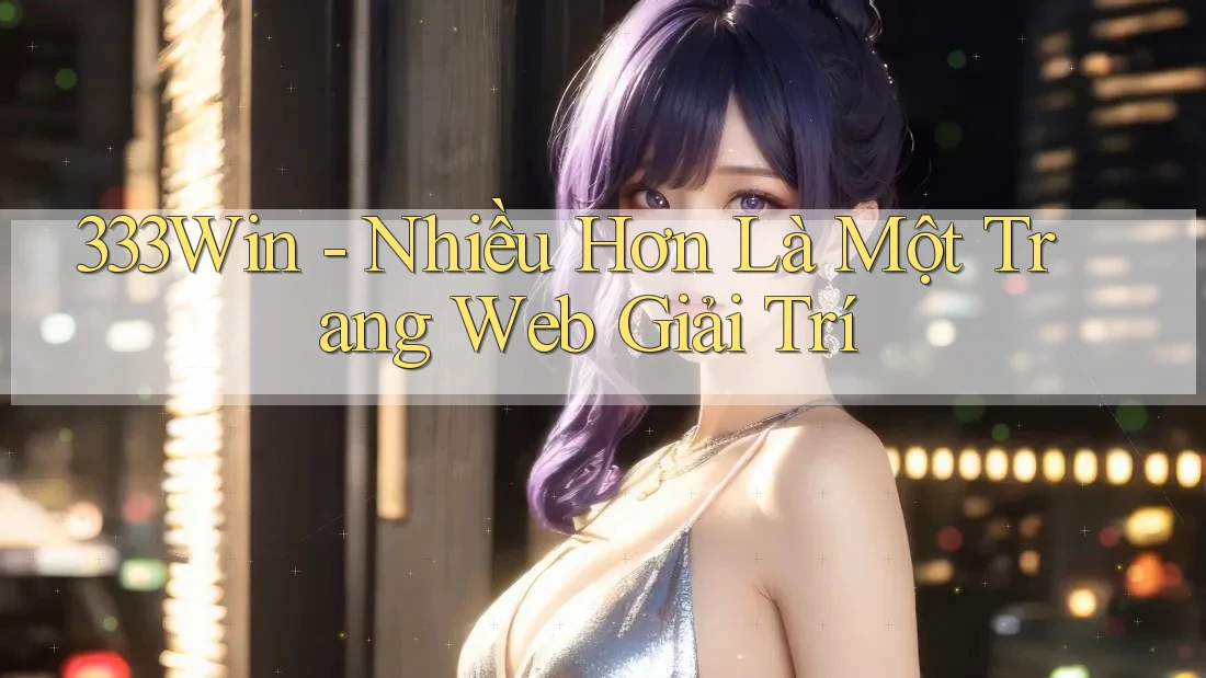 333Win - Nhiều Hơn Là Một Trang Web Giải Trí 333Win - Nhiều Hơn Là Một Trang Web Giải Trí