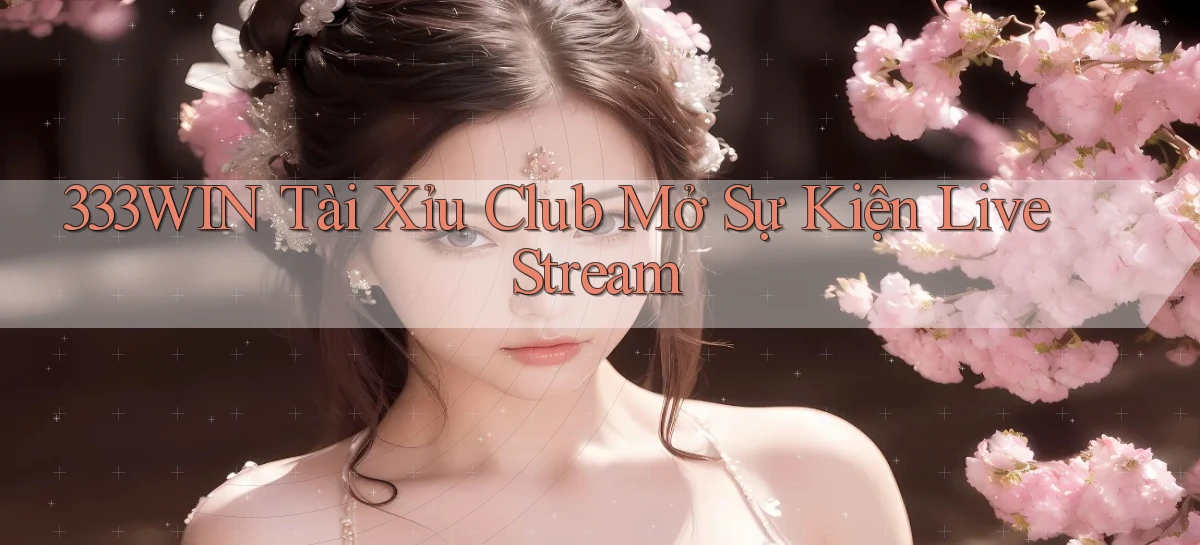 333win  tài xỉu club mở sự kiện live stream