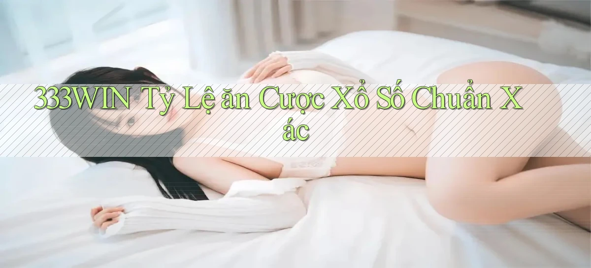 333win  tỷ lệ ăn cược xổ số chuẩn xác